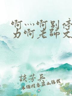 啊灬啊别停灬用力啊老师文字