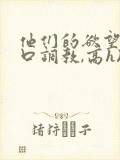 他们的欲望(粗口调教,高h)