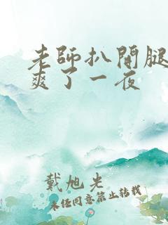 老师扒开腿让我爽了一夜