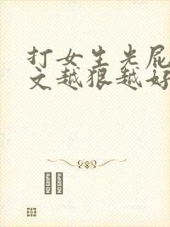 打女生光屁股作文越狠越好(有憋尿)
