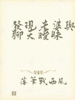 发现老婆与别人聊天暧昧
