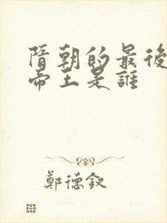 隋朝的最后一位帝王是谁