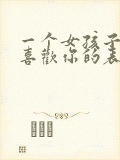 一个女孩子真心喜欢你的表现