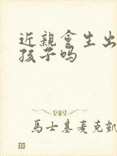 近亲会生出正常孩子吗