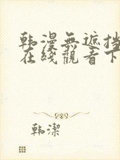 韩漫无遮挡免费在线观看下拉式