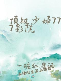 顶级少妇7777影院 顶级少妇7777影院