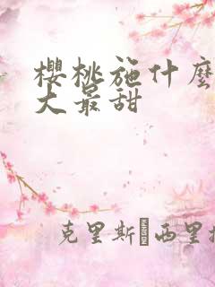 樱桃施什么肥最大最甜