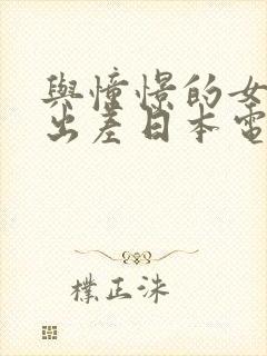 与憧憬的女上司出差日本电影