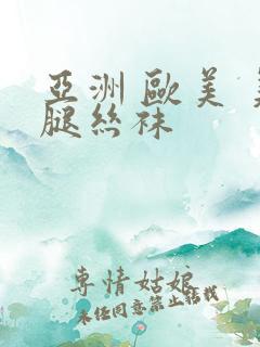 亚洲 欧美 美腿丝袜