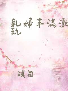 乳妇丰满激情出轨