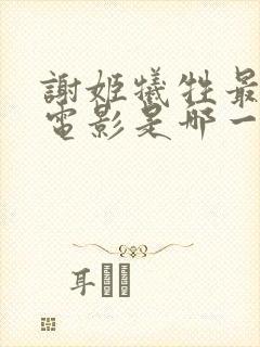 谢姬牺牲最大的电影是哪一部