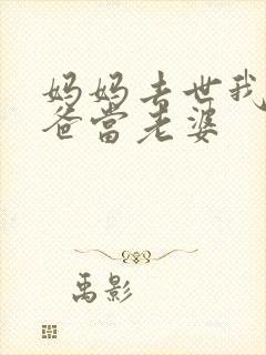 妈妈去世我给爸爸当老婆