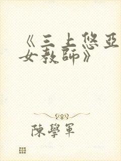 《三上悠亚人妻女教师》
