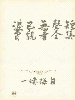 泪已无声短剧免费观看全集完整版