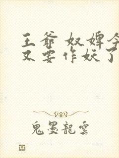 王爷 奴婢今天又要作妖了