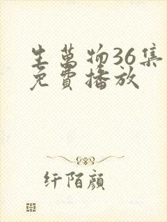 生万物36集全免费播放