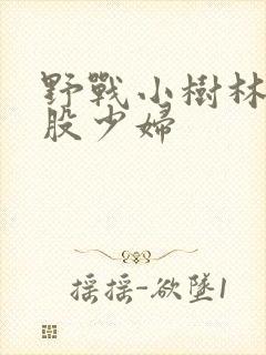 野战小树林大屁股少妇