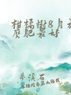 柑橘树8月施什么肥最好