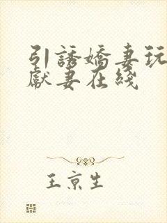 引诱娇妻玩绿帽献妻在线 引诱娇妻玩绿帽献妻在线