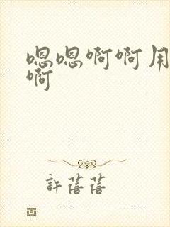 嗯嗯啊啊用力插啊