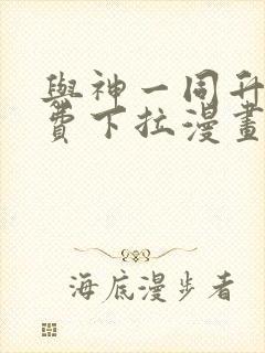 与神一同升级免费下拉漫画