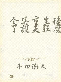 全集重生后我成了护夫狂魔