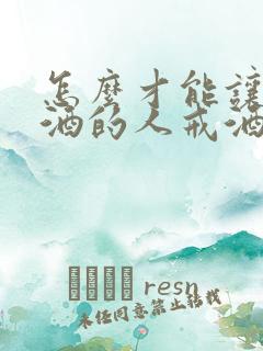 怎么才能让爱喝酒的人戒酒