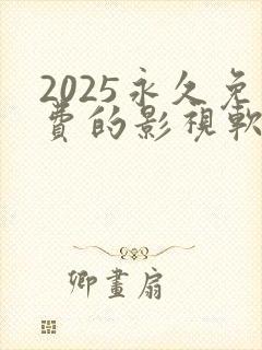 2025永久免费的影视软件