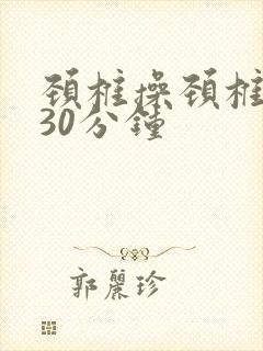 颈椎操颈椎操,30分钟