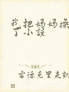 我把妈妈操怀孕了小说