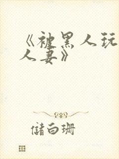 《被黑人玩弄的人妻》
