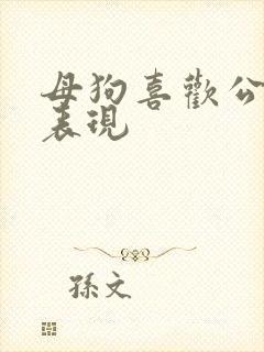 母狗喜欢公狗的表现