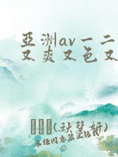亚洲av一二三又爽又色又色