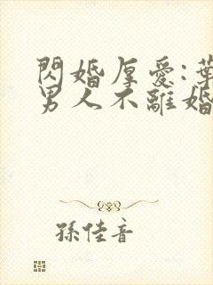 闪婚厚爱:叶家男人不离婚免费阅读全部