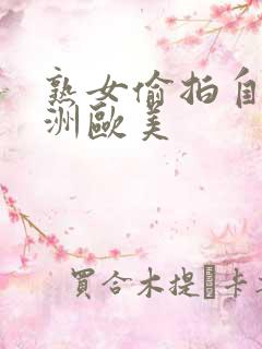 熟女偷拍自拍亚洲欧美
