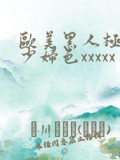 欧美黑人极品猛少妇色xxxxx
