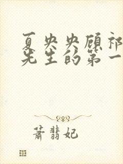 夏央央顾祁琛顾先生的第一宠婚