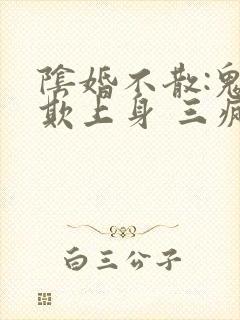 阴婚不散:鬼夫欺上身 三疯