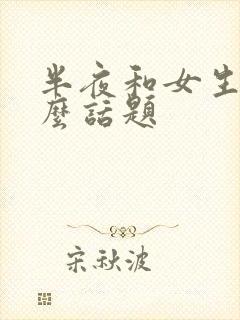 半夜和女生聊什么话题