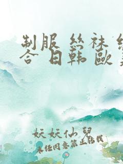 制服 丝袜 综合 日韩 欧美