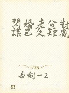 闪婚老公对我蓄谋已久短剧