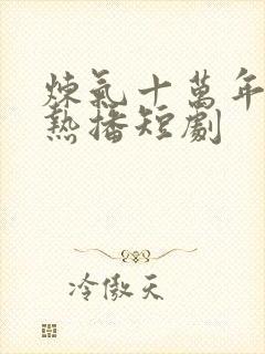 炼气十万年楚阳热播短剧