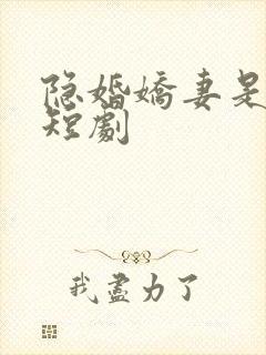 隐婚娇妻是大佬短剧