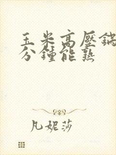 玉米高压锅煮几分钟能熟