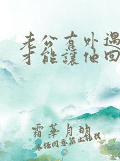 老公有外遇怎样才能让他回心转意