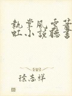 执掌风云萧峥陈虹小说听书 执掌风云萧峥陈虹小说听书