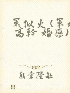 军似火 (军婚 高干 婚恋)笔趣阁