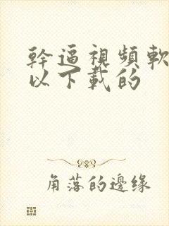 干逼视频软件可以下载的
