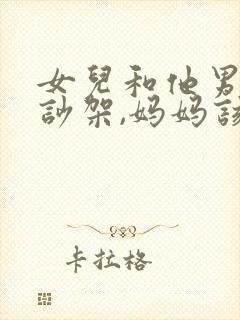 女儿和他男朋友吵架,妈妈该如何调解