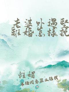老婆外遇坚决要离婚怎样挽回